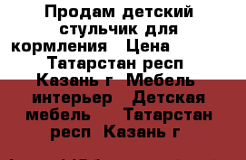 Продам детский стульчик для кормления › Цена ­ 1 800 - Татарстан респ., Казань г. Мебель, интерьер » Детская мебель   . Татарстан респ.,Казань г.